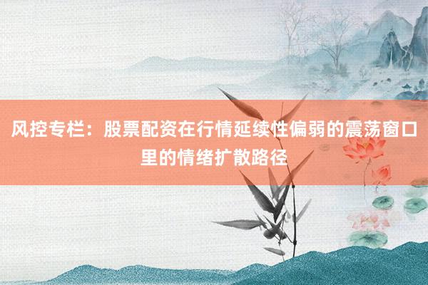 风控专栏：股票配资在行情延续性偏弱的震荡窗口里的情绪扩散路径