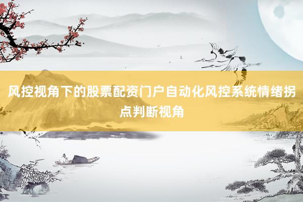风控视角下的股票配资门户自动化风控系统情绪拐点判断视角