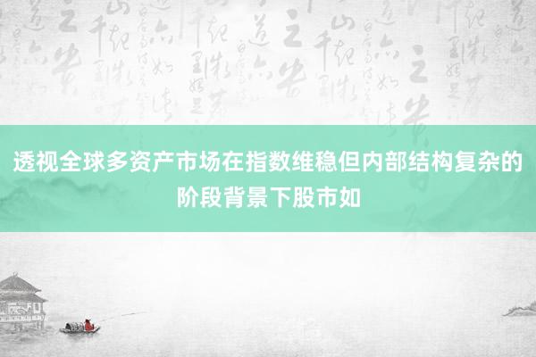 透视全球多资产市场在指数维稳但内部结构复杂的阶段背景下股市如