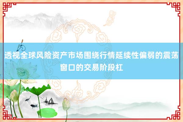 透视全球风险资产市场围绕行情延续性偏弱的震荡窗口的交易阶段杠
