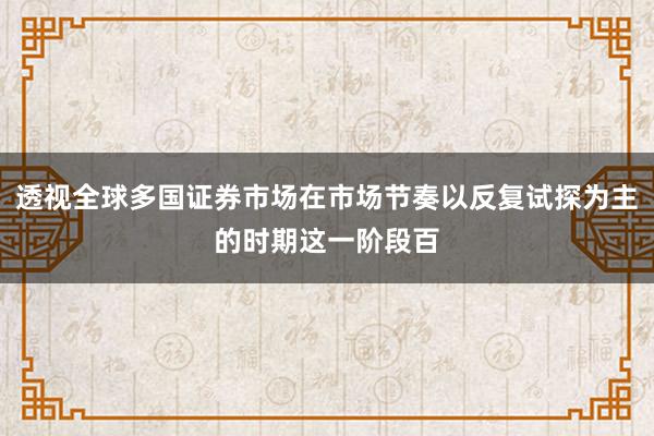 透视全球多国证券市场在市场节奏以反复试探为主的时期这一阶段百
