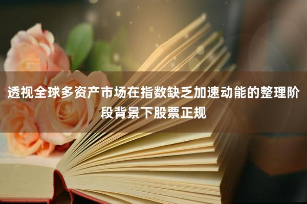 透视全球多资产市场在指数缺乏加速动能的整理阶段背景下股票正规