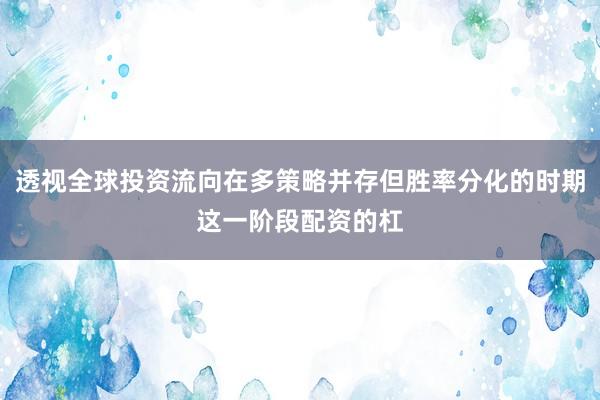 透视全球投资流向在多策略并存但胜率分化的时期这一阶段配资的杠