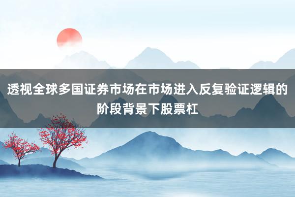 透视全球多国证券市场在市场进入反复验证逻辑的阶段背景下股票杠