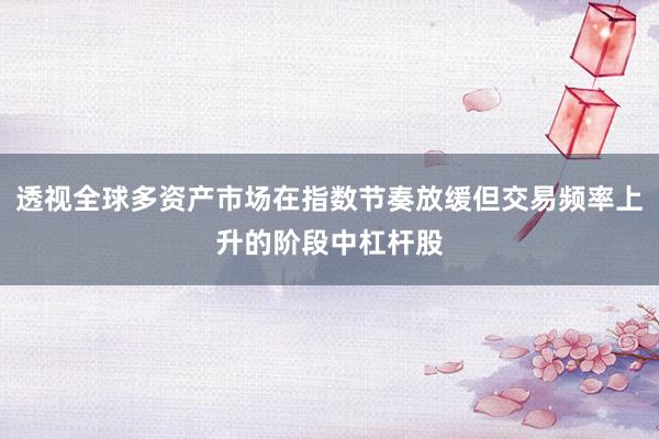 透视全球多资产市场在指数节奏放缓但交易频率上升的阶段中杠杆股