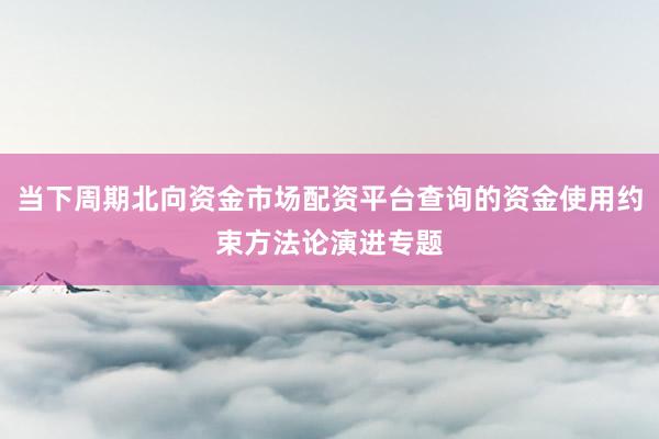 当下周期北向资金市场配资平台查询的资金使用约束方法论演进专题