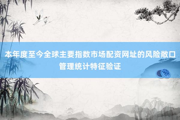 本年度至今全球主要指数市场配资网址的风险敞口管理统计特征验证