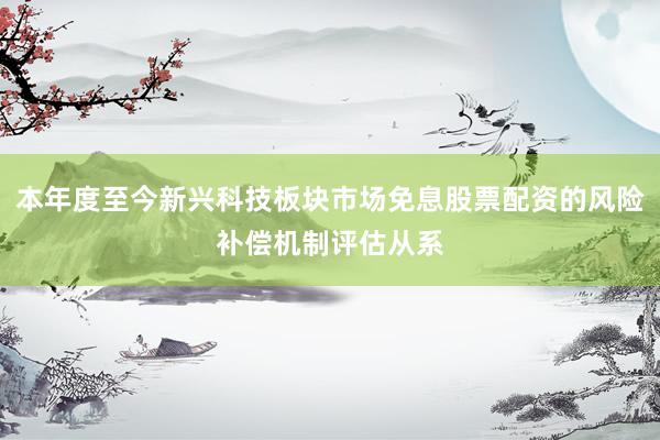 本年度至今新兴科技板块市场免息股票配资的风险补偿机制评估从系