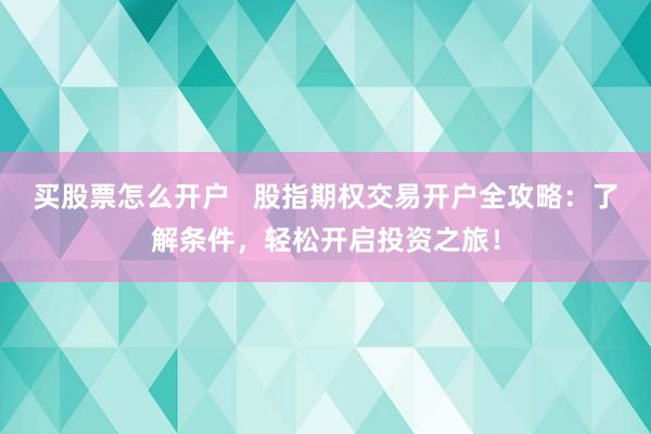 买股票怎么开户   股指期权交易开户全攻略：了解条件，轻松开启投资之旅！