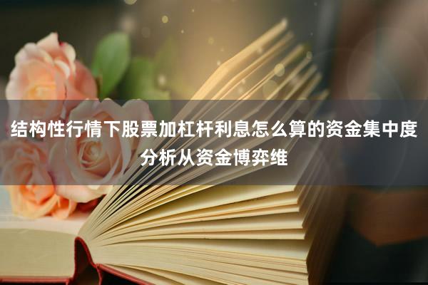 结构性行情下股票加杠杆利息怎么算的资金集中度分析从资金博弈维