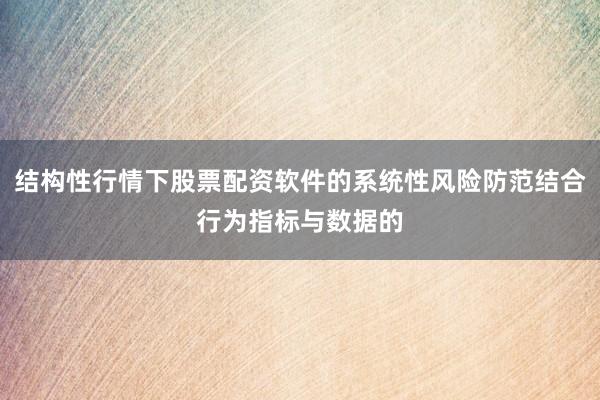 结构性行情下股票配资软件的系统性风险防范结合行为指标与数据的