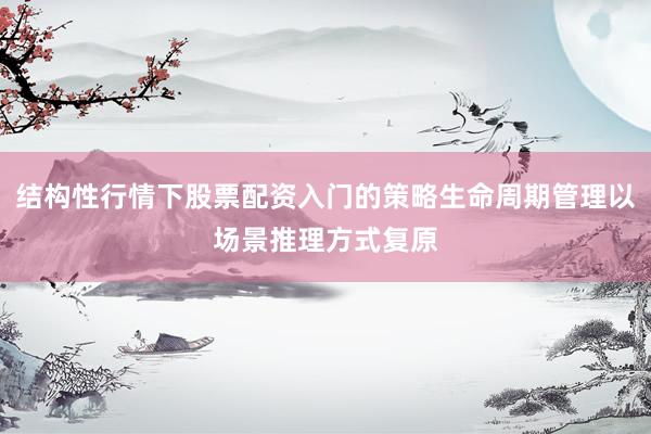 结构性行情下股票配资入门的策略生命周期管理以场景推理方式复原