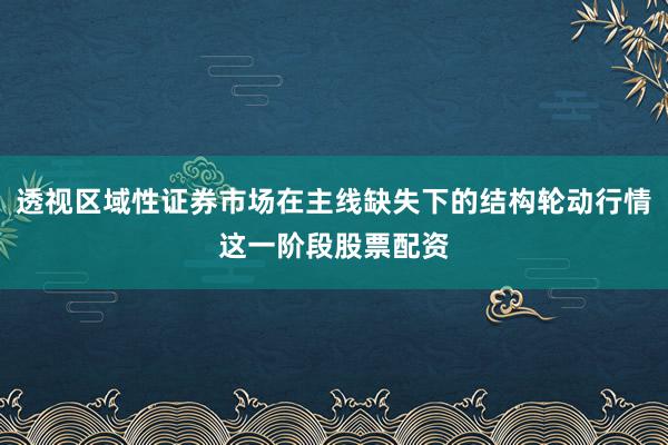 透视区域性证券市场在主线缺失下的结构轮动行情这一阶段股票配资