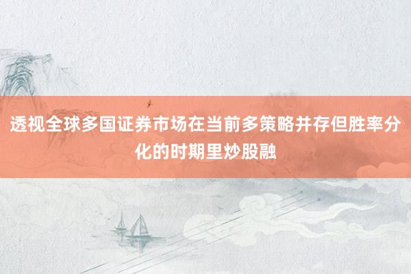 透视全球多国证券市场在当前多策略并存但胜率分化的时期里炒股融