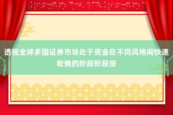 透视全球多国证券市场处于资金在不同风格间快速轮换的阶段阶段按
