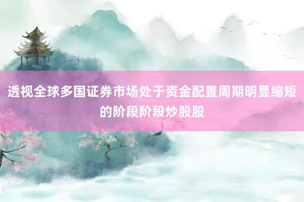 透视全球多国证券市场处于资金配置周期明显缩短的阶段阶段炒股股