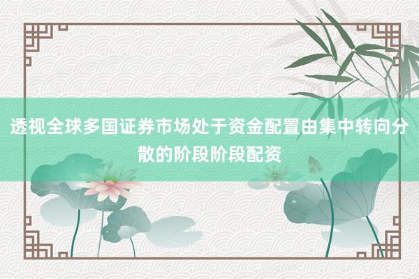 透视全球多国证券市场处于资金配置由集中转向分散的阶段阶段配资