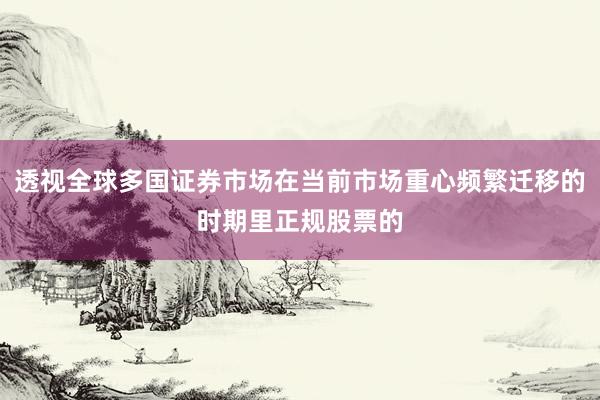 透视全球多国证券市场在当前市场重心频繁迁移的时期里正规股票的