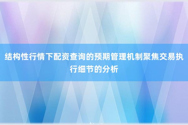 结构性行情下配资查询的预期管理机制聚焦交易执行细节的分析