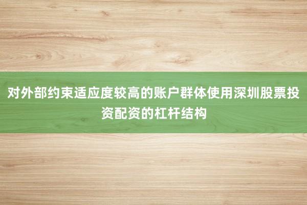 对外部约束适应度较高的账户群体使用深圳股票投资配资的杠杆结构