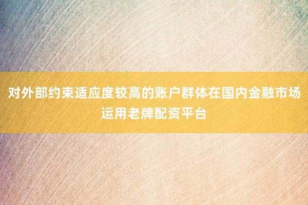 对外部约束适应度较高的账户群体在国内金融市场运用老牌配资平台