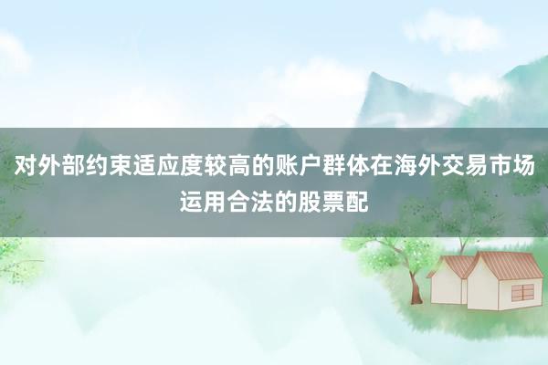 对外部约束适应度较高的账户群体在海外交易市场运用合法的股票配