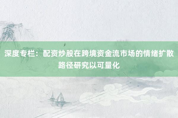 深度专栏：配资炒股在跨境资金流市场的情绪扩散路径研究以可量化
