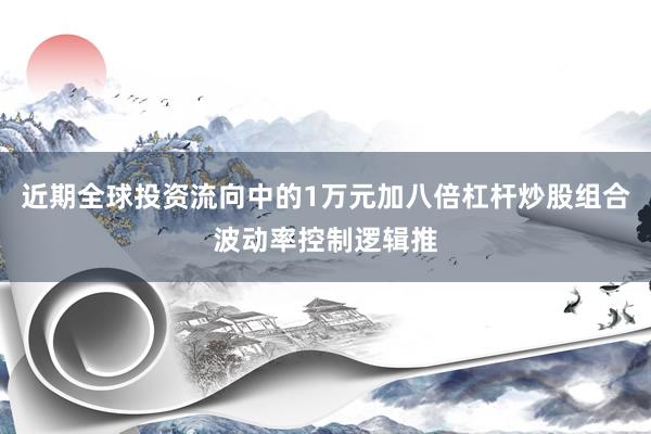近期全球投资流向中的1万元加八倍杠杆炒股组合波动率控制逻辑推