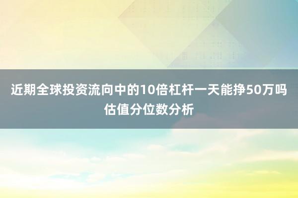 近期全球投资流向中的10倍杠杆一天能挣50万吗估值分位数分析