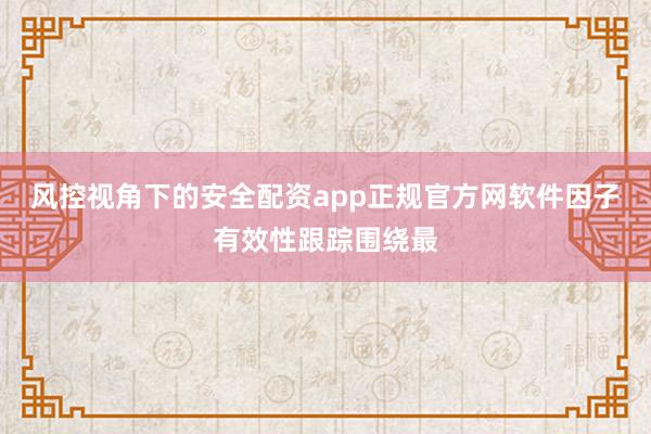 风控视角下的安全配资app正规官方网软件因子有效性跟踪围绕最