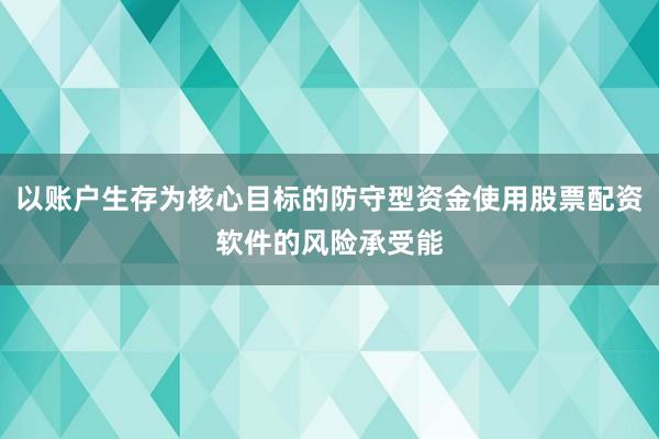 以账户生存为核心目标的防守型资金使用股票配资软件的风险承受能