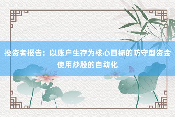 投资者报告：以账户生存为核心目标的防守型资金使用炒股的自动化