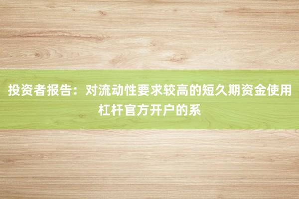 投资者报告：对流动性要求较高的短久期资金使用杠杆官方开户的系