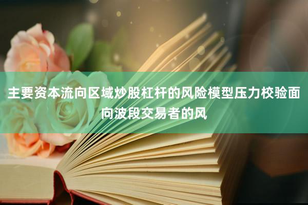 主要资本流向区域炒股杠杆的风险模型压力校验面向波段交易者的风