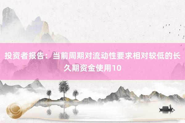 投资者报告：当前周期对流动性要求相对较低的长久期资金使用10